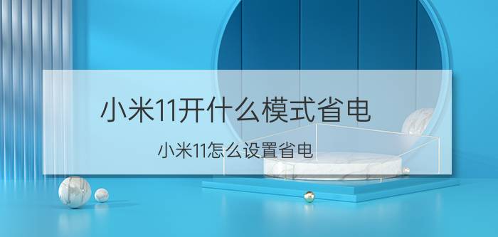 小米11开什么模式省电 小米11怎么设置省电？